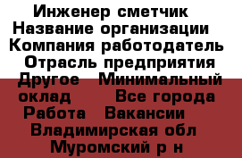 Инженер-сметчик › Название организации ­ Компания-работодатель › Отрасль предприятия ­ Другое › Минимальный оклад ­ 1 - Все города Работа » Вакансии   . Владимирская обл.,Муромский р-н